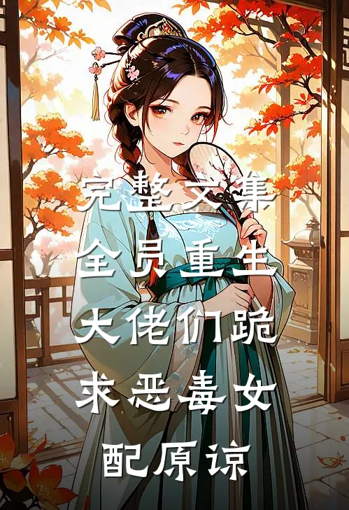 完整文集全员重生：大佬们跪求恶毒女配原谅