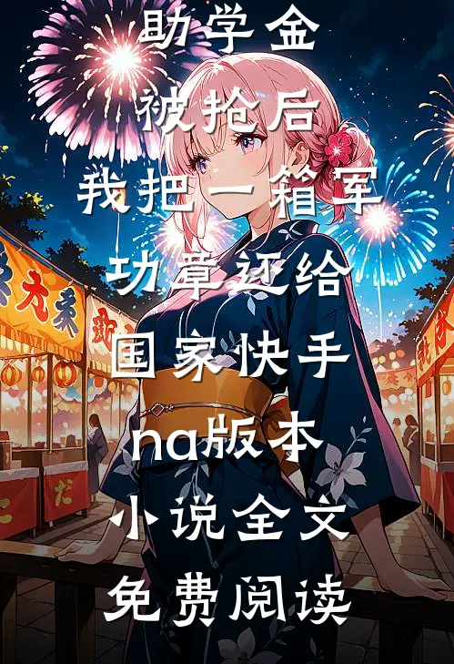 助学金被抢后，我把一箱军功章还给国家快手na版本小说全文免费阅读