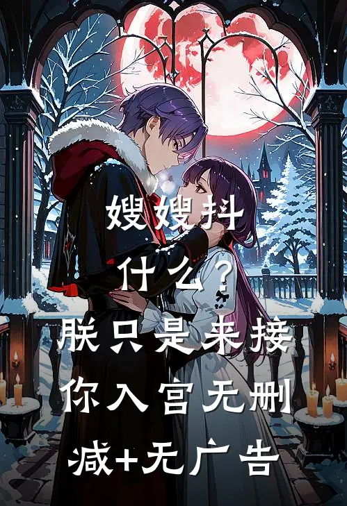 嫂嫂抖什么？朕只是来接你入宫无删减+无广告