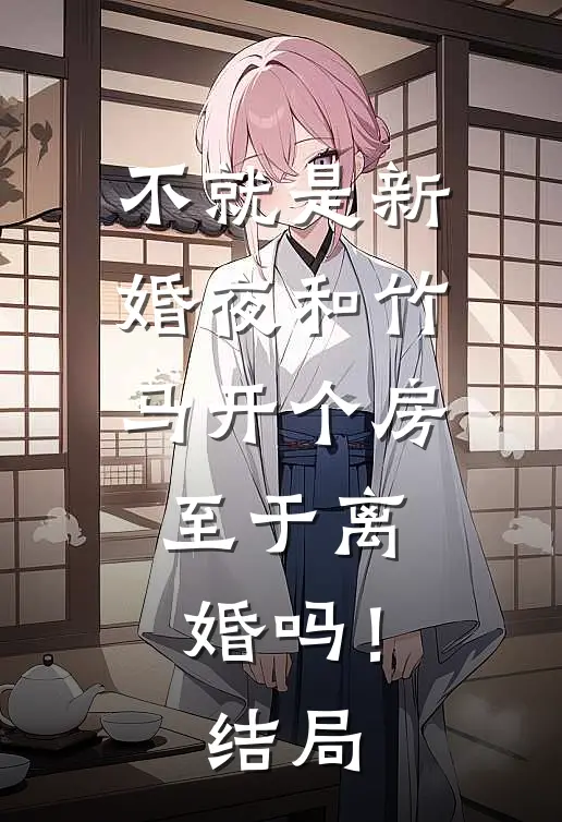 不就是新婚夜和竹马开个房，至于离婚吗！结局