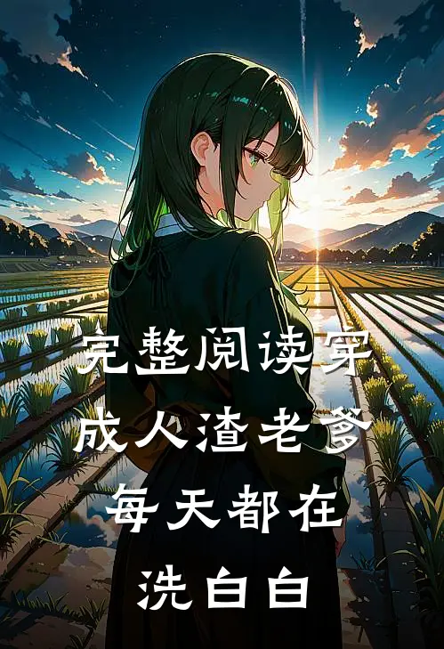完整阅读穿成人渣老爹，每天都在洗白白