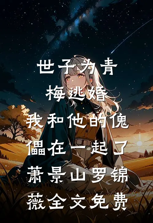 世子为青梅逃婚，我和他的傀儡在一起了萧景山罗锦薇全文免费