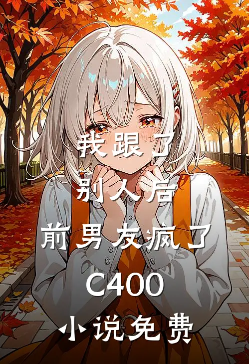 我跟了别人后，前男友疯了C400小说免费
