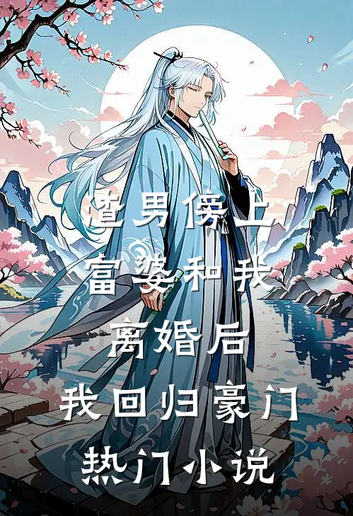 渣男傍上富婆和我离婚后，我回归豪门热门小说