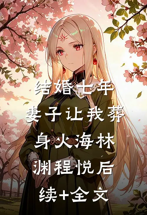 结婚七年，妻子让我葬身火海林渊程悦后续+全文