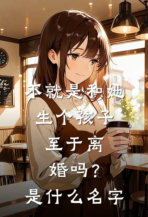 不就是和她生个孩子，至于离婚吗？是什么名字