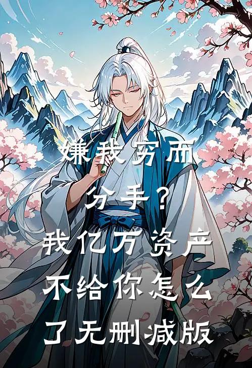 嫌我穷而分手？我亿万资产不给你怎么了无删减版