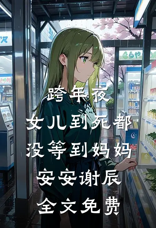 跨年夜，女儿到死都没等到妈妈安安谢辰全文免费