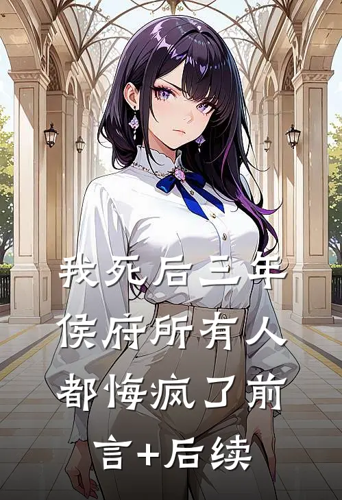 我死后三年，侯府所有人都悔疯了前言+后续
