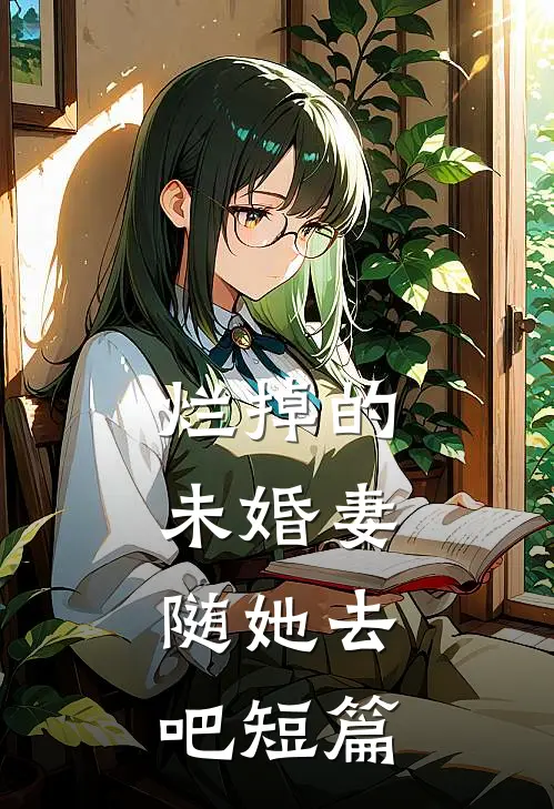 烂掉的未婚妻，随她去吧短篇