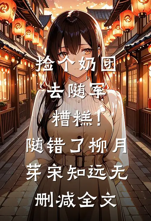 捡个奶团去随军，糟糕！随错了柳月芽宋知远无删减全文