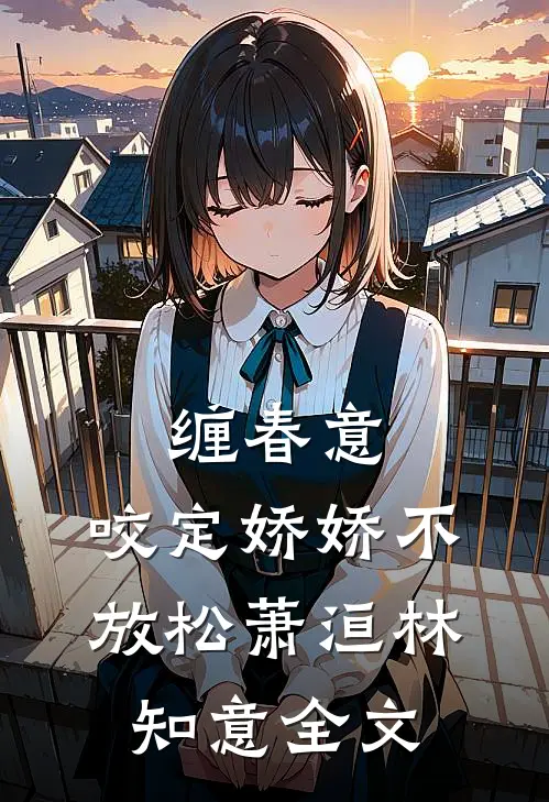 缠春意：咬定娇娇不放松萧洹林知意全文