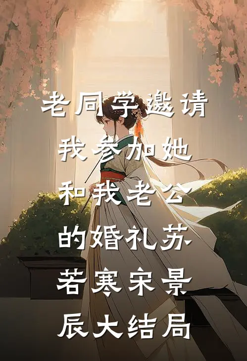 老同学邀请我参加她和我老公的婚礼苏若寒宋景辰大结局