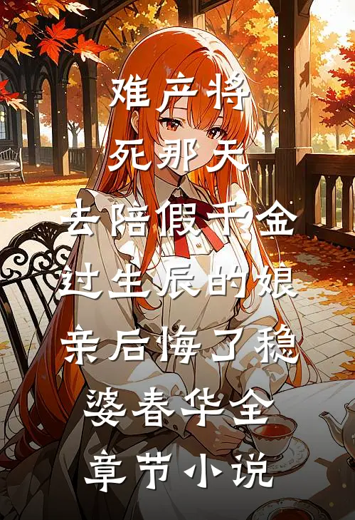 难产将死那天，去陪假千金过生辰的娘亲后悔了稳婆春华全章节小说