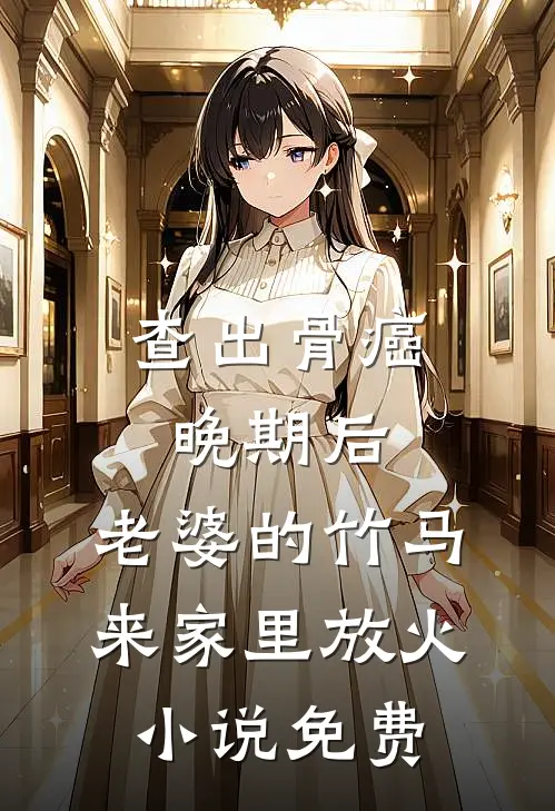 查出骨癌晚期后，老婆的竹马来家里放火小说免费