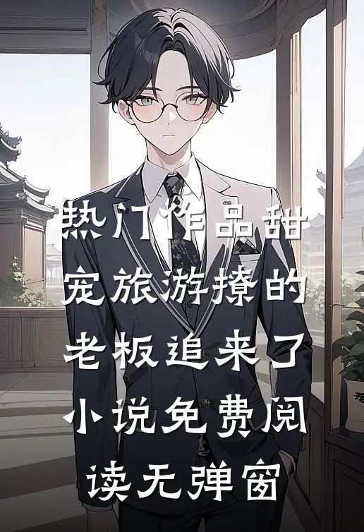 热门作品甜宠旅游撩的老板追来了小说免费阅读无弹窗