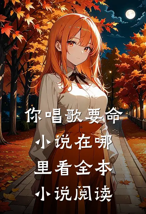 你唱歌要命小说在哪里看全本小说阅读