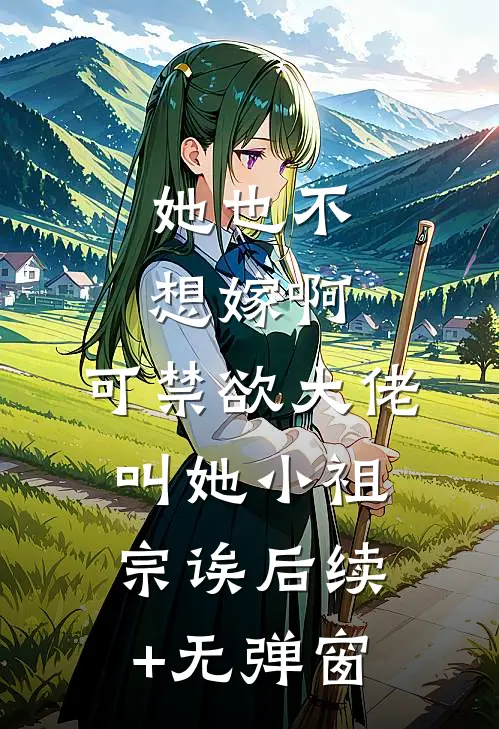 她也不想嫁啊，可禁欲大佬叫她小祖宗诶后续+无弹窗