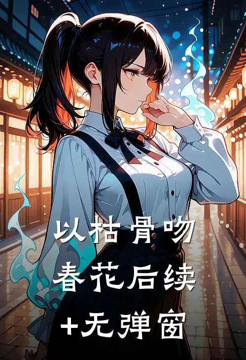 以枯骨吻春花后续+无弹窗