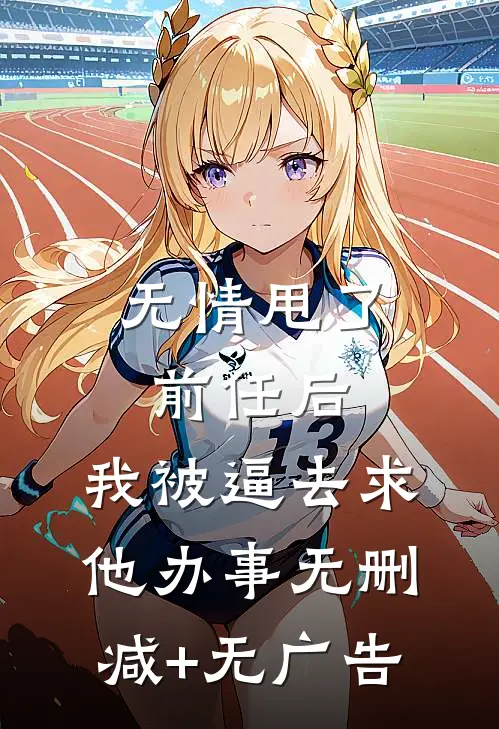 无情甩了前任后，我被逼去求他办事无删减+无广告