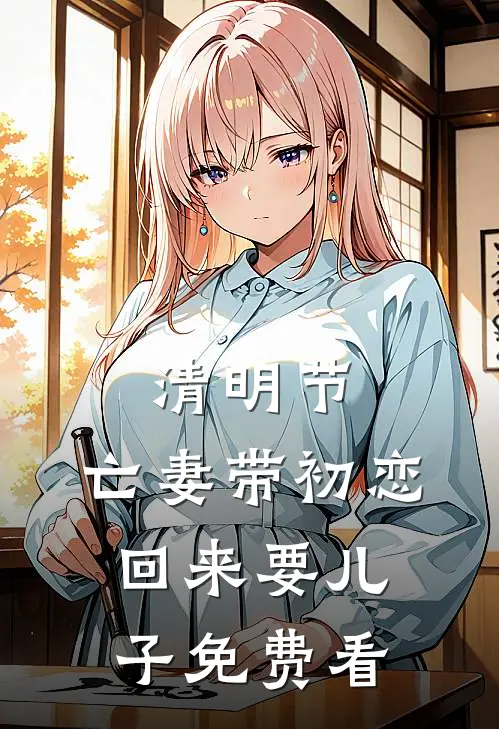 清明节，亡妻带初恋回来要儿子免费看