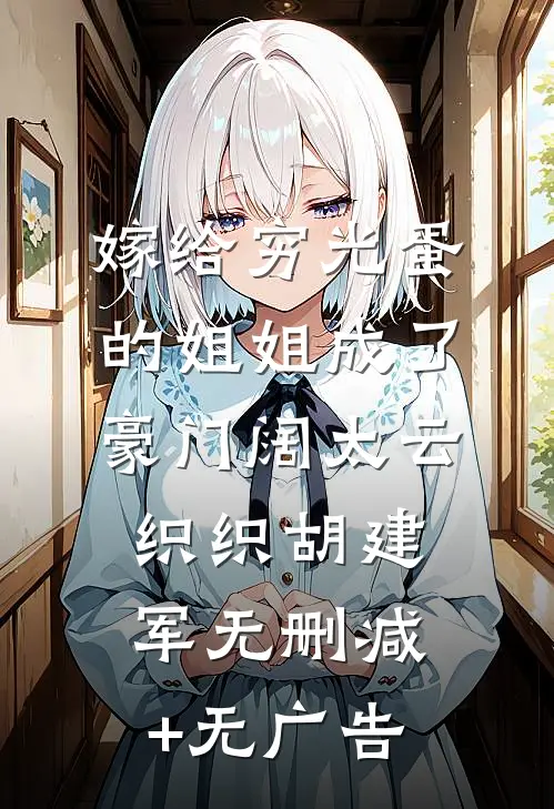 嫁给穷光蛋的姐姐成了豪门阔太云织织胡建军无删减+无广告
