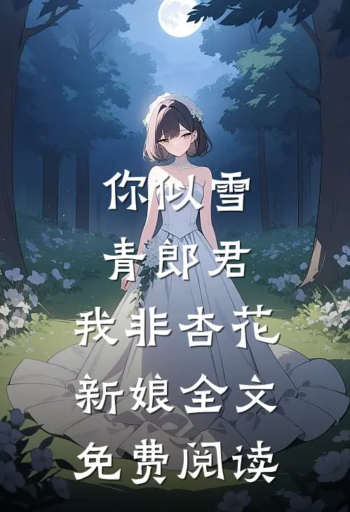 你似雪青郎君，我非杏花新娘全文免费阅读