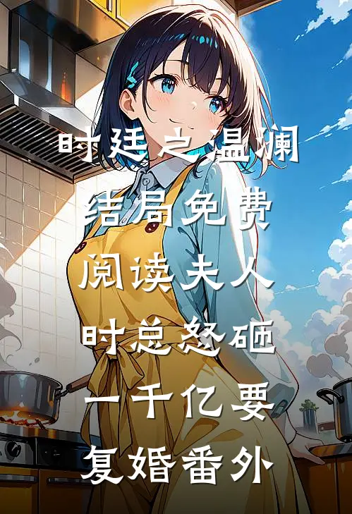 时廷之温澜结局免费阅读夫人，时总怒砸一千亿要复婚番外