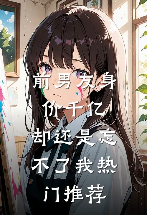 前男友身价千亿，却还是忘不了我热门推荐