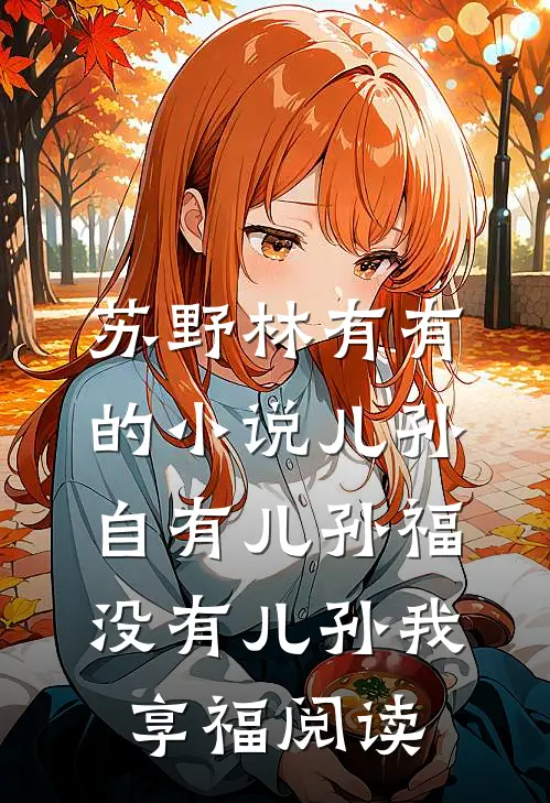 苏野林有有的小说儿孙自有儿孙福，没有儿孙我享福阅读