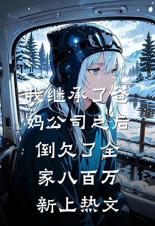 我继承了爸妈公司之后，倒欠了全家八百万新上热文