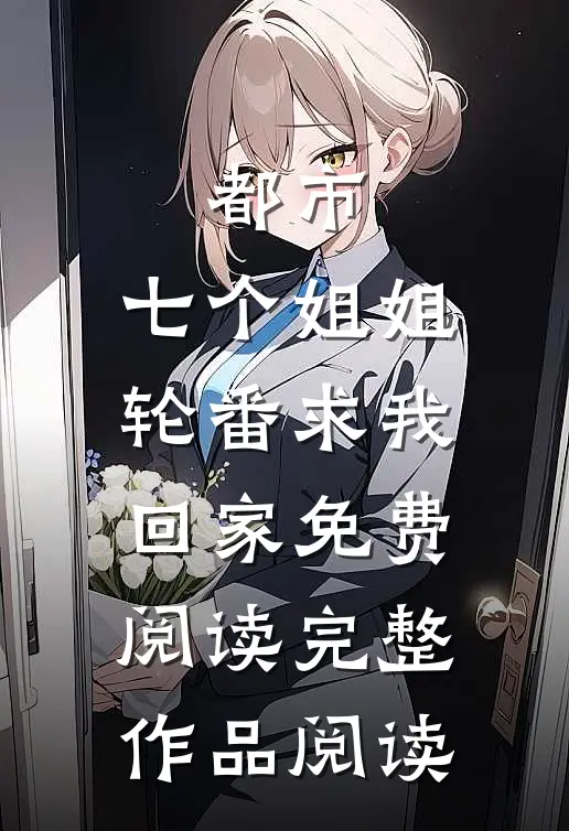 都市:七个姐姐轮番求我回家免费阅读完整作品阅读