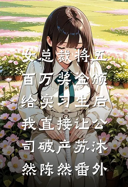 女总裁将五百万奖金颁给实习生后，我直接让公司破产苏沐然陈然番外
