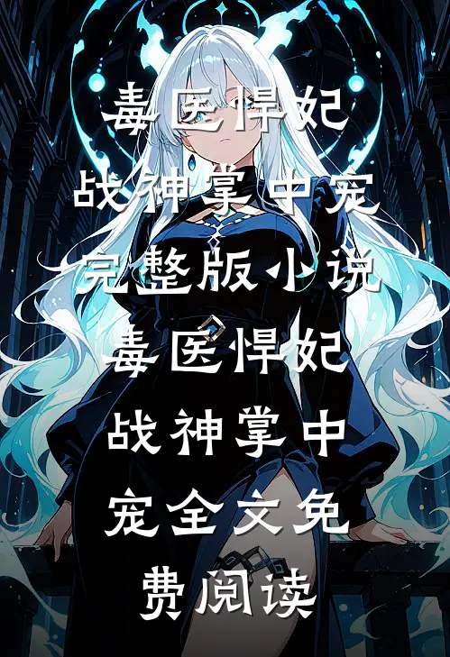毒医悍妃：战神掌中宠完整版小说_毒医悍妃：战神掌中宠全文免费阅读