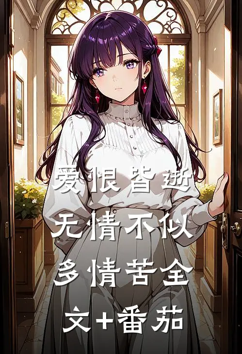爱恨皆逝，无情不似多情苦全文+番茄