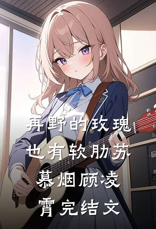 再野的玫瑰，也有软肋苏慕烟顾凌霄完结文