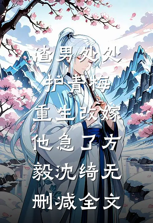 渣男处处护青梅，重生改嫁他急了方毅沈绮无删减全文