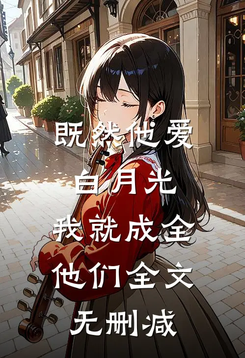 既然他爱白月光，我就成全他们全文无删减