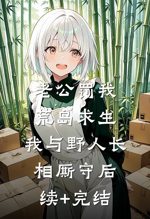 老公罚我荒岛求生，我与野人长相厮守后续+完结
