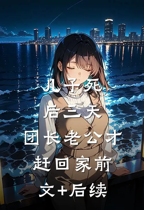 儿子死后三天，团长老公才赶回家前文+后续