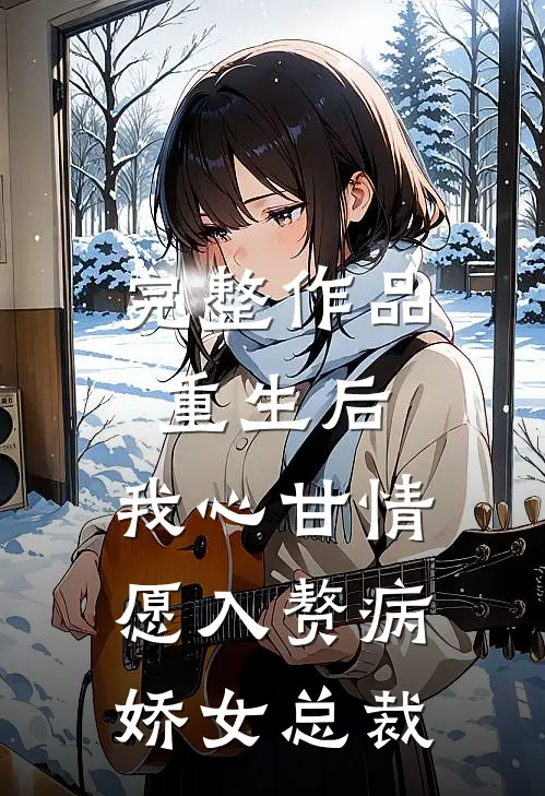 完整作品重生后，我心甘情愿入赘病娇女总裁