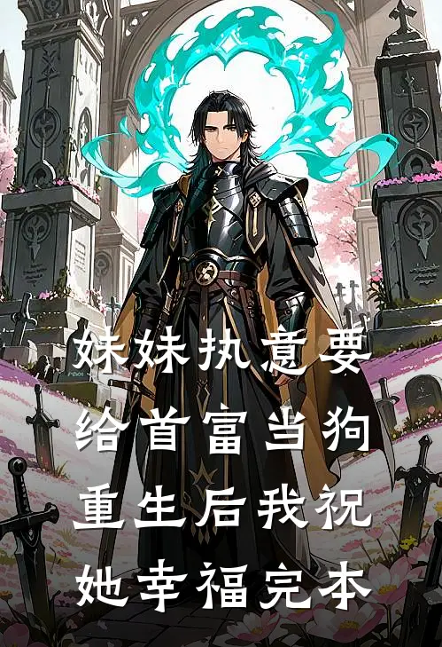 妹妹执意要给首富当狗，重生后我祝她幸福完本