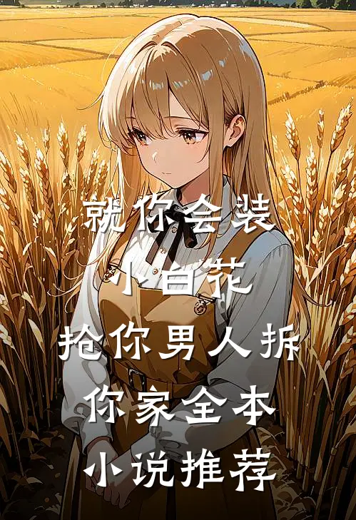 就你会装小白花，抢你男人拆你家全本小说推荐