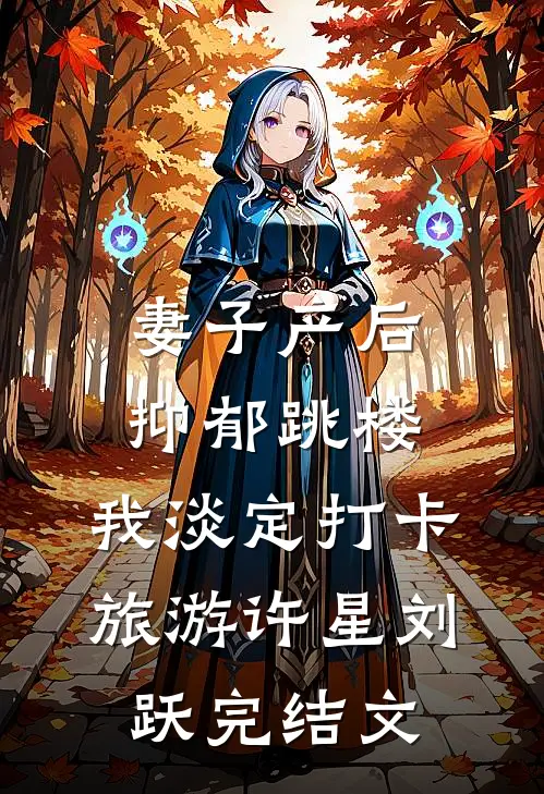 妻子产后抑郁跳楼，我淡定打卡旅游许星刘跃完结文