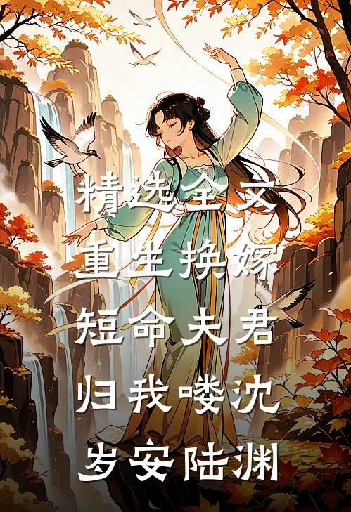 精选全文重生换嫁：短命夫君归我喽沈岁安陆渊