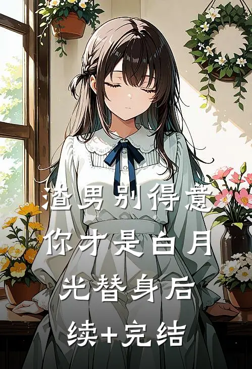 渣男别得意，你才是白月光替身后续+完结