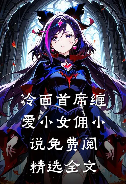 冷面首席缠爱小女佣小说免费阅精选全文