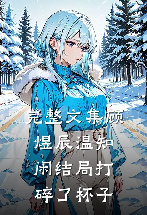 完整文集顾煜辰温知闲结局打碎了杯子