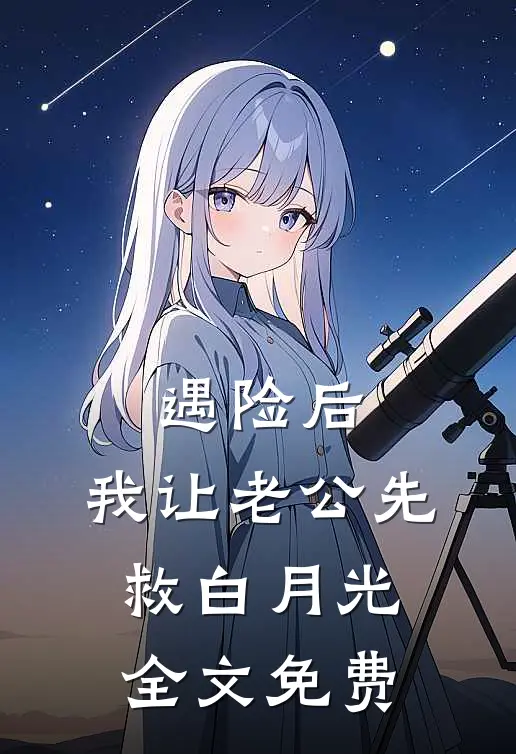 遇险后，我让老公先救白月光全文免费