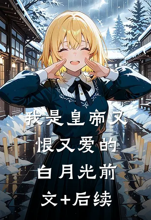 我是皇帝又恨又爱的白月光前文+后续